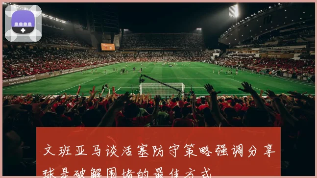 文班亚马谈活塞防守策略强调分享球是破解围堵的最佳方式