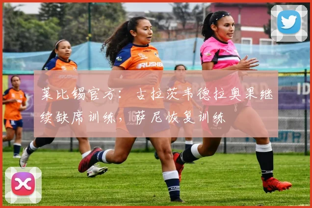 莱比锡官方：古拉茨韦德拉奥果继续缺席训练，萨尼恢复训练