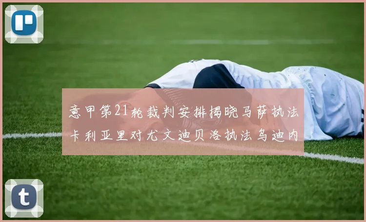 意甲第21轮裁判安排揭晓马萨执法卡利亚里对尤文迪贝洛执法乌迪内斯对国米