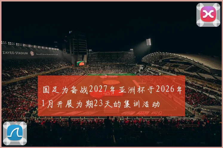 国足为备战2027年亚洲杯于2026年1月开展为期23天的集训活动