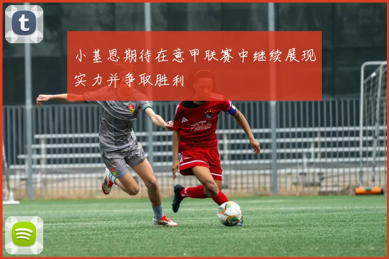 小基恩期待在意甲联赛中继续展现实力并争取胜利