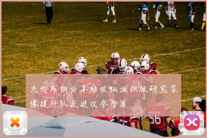 杰伦布朗分享助攻秘诀积极研究录像提升队友进攻参与度