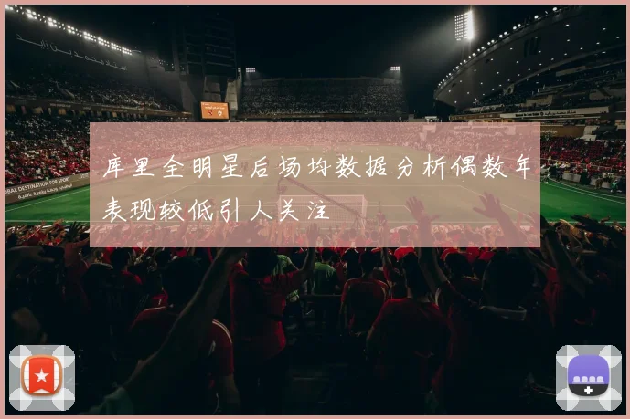 库里全明星后场均数据分析偶数年表现较低引人关注