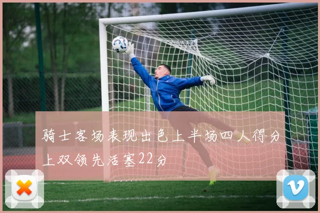骑士客场表现出色上半场四人得分上双领先活塞22分