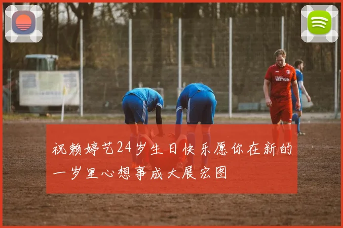 祝赖婷艺24岁生日快乐愿你在新的一岁里心想事成大展宏图