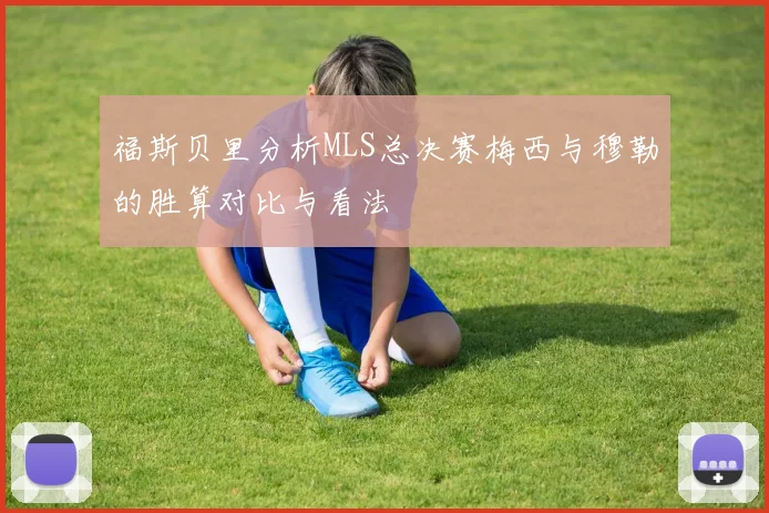 福斯贝里分析MLS总决赛梅西与穆勒的胜算对比与看法