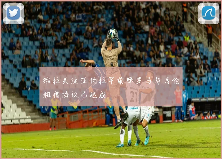 维拉关注亚伯拉罕前锋罗马与马伦租借协议已达成