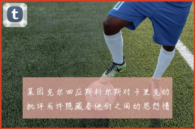 莱因克尔回应斯科尔斯对卡里克的批评或许隐藏着他们之间的恩怨情仇