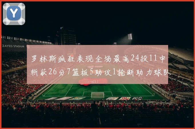 罗林斯疯狂表现全场最高24投11中斩获26分7篮板5助攻1抢断助力球队胜利