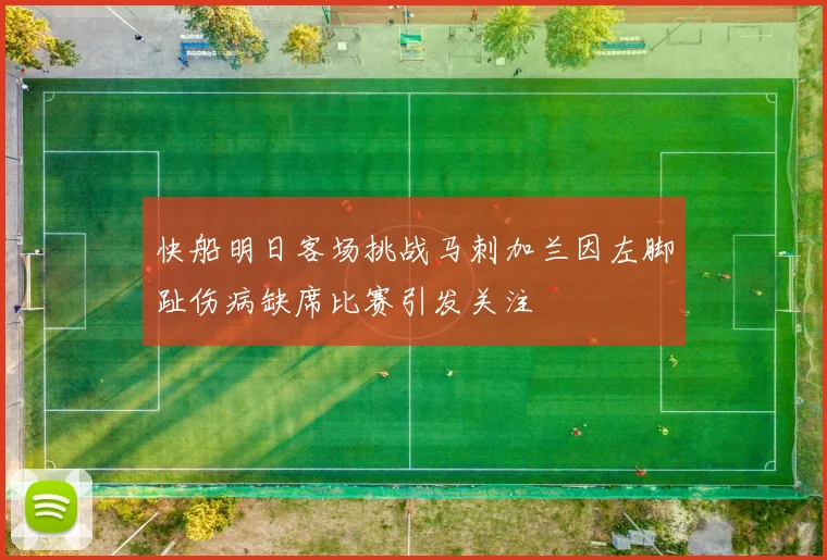 快船明日客场挑战马刺加兰因左脚趾伤病缺席比赛引发关注