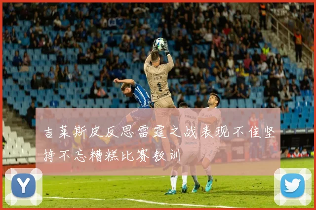 吉莱斯皮反思雷霆之战表现不佳坚持不忘糟糕比赛教训
