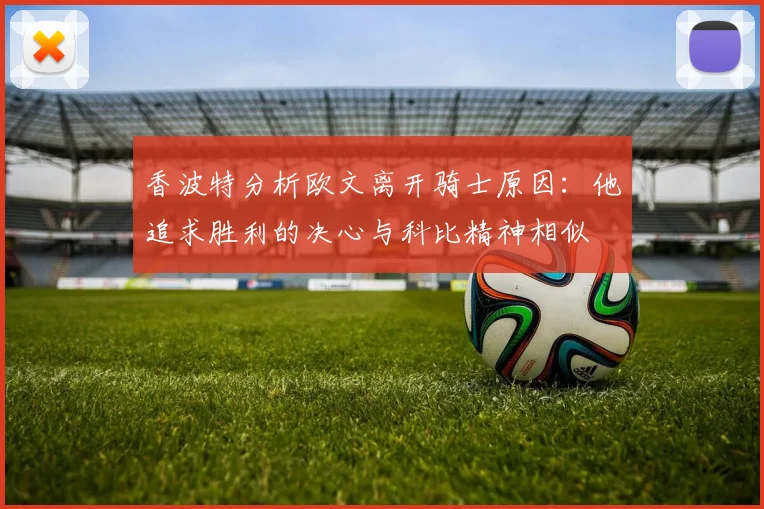香波特分析欧文离开骑士原因：他追求胜利的决心与科比精神相似