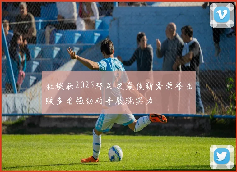 杜埃获2025环足奖最佳新秀荣誉击败多名强劲对手展现实力