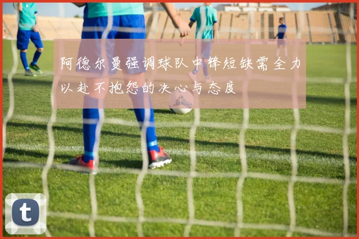 阿德尔曼强调球队中锋短缺需全力以赴不抱怨的决心与态度