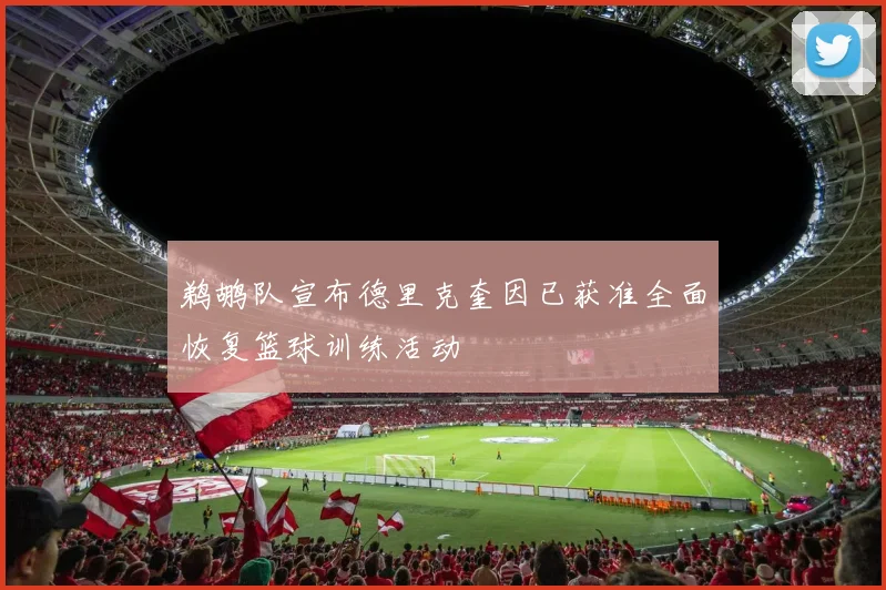 鹈鹕队宣布德里克奎因已获准全面恢复篮球训练活动