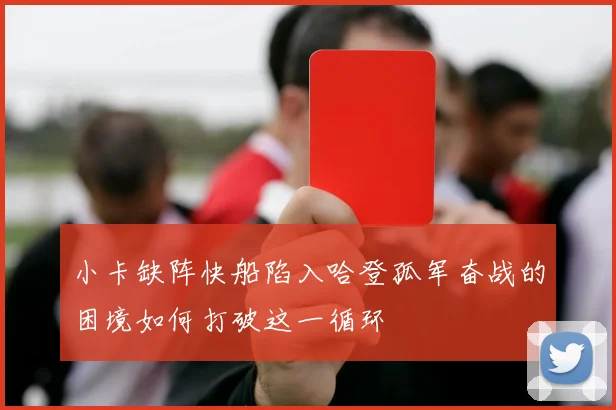 小卡缺阵快船陷入哈登孤军奋战的困境如何打破这一循环