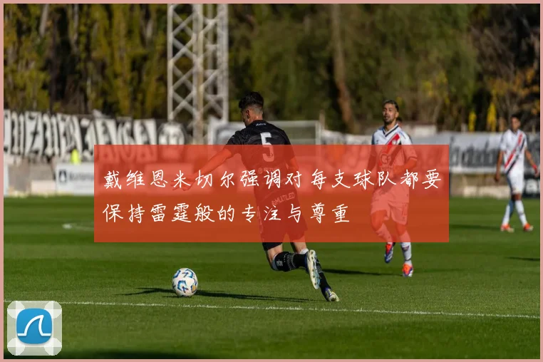 戴维恩米切尔强调对每支球队都要保持雷霆般的专注与尊重