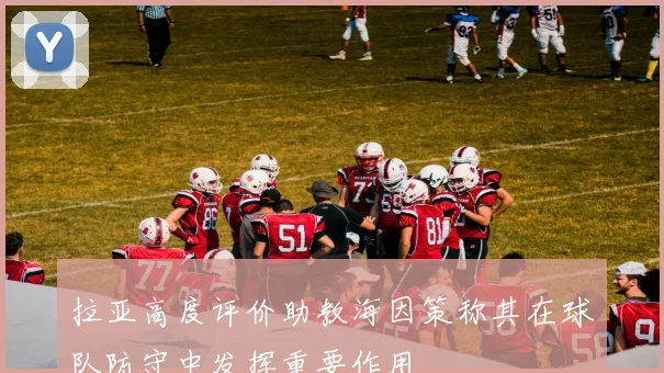 拉亚高度评价助教海因策称其在球队防守中发挥重要作用