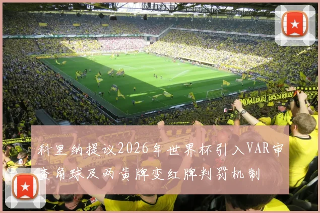 科里纳提议2026年世界杯引入VAR审查角球及两黄牌变红牌判罚机制