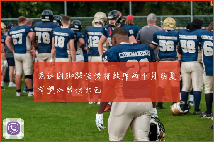 昆达因脚踝伤势将缺席两个月明夏有望加盟切尔西